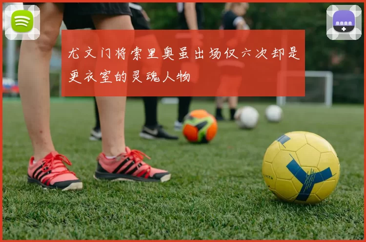 尤文门将索里奥虽出场仅六次却是更衣室的灵魂人物