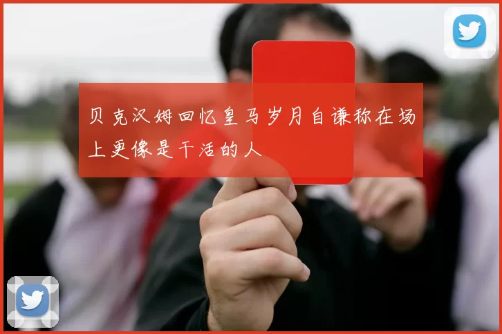 贝克汉姆回忆皇马岁月自谦称在场上更像是干活的人
