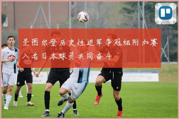圣图尔登历史性进军争冠组附加赛八名日本球员共同奋斗