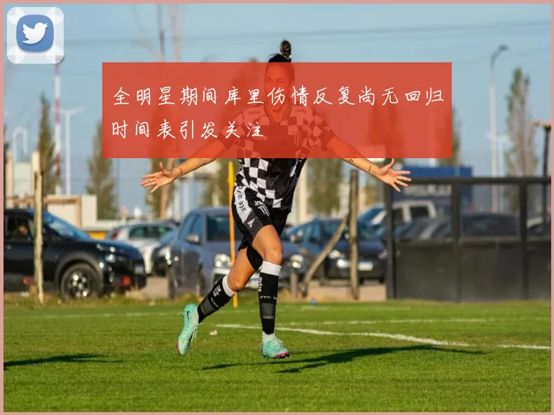 全明星期间库里伤情反复尚无回归时间表引发关注
