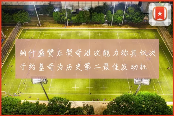 纳什盛赞东契奇进攻能力称其仅次于约基奇为历史第二最佳发动机