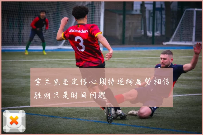 索兰克坚定信心期待逆转局势相信胜利只是时间问题