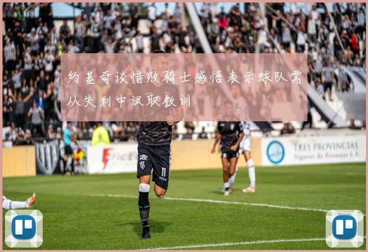 约基奇谈惜败骑士感悟表示球队需从失利中汲取教训