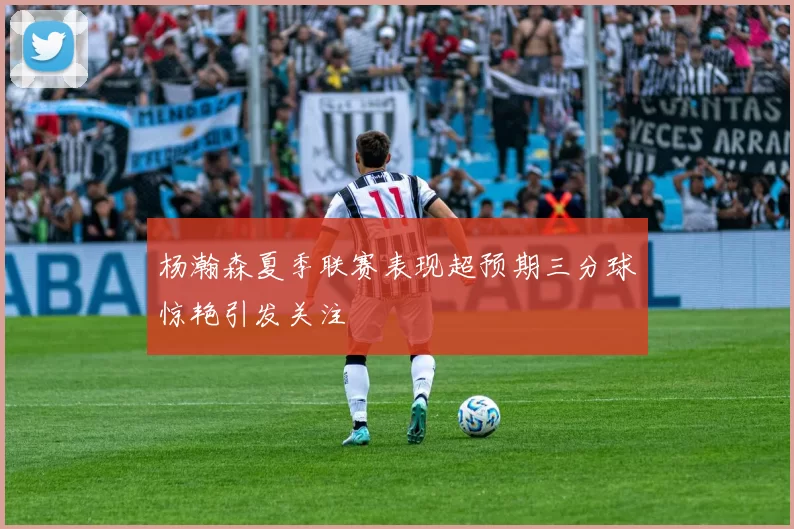 杨瀚森夏季联赛表现超预期三分球惊艳引发关注
