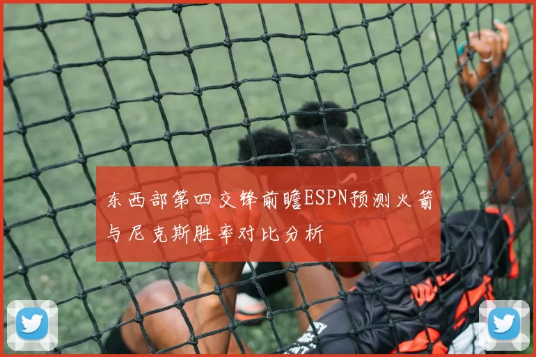 东西部第四交锋前瞻ESPN预测火箭与尼克斯胜率对比分析