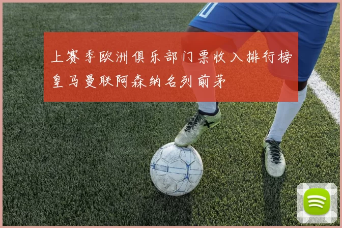 上赛季欧洲俱乐部门票收入排行榜皇马曼联阿森纳名列前茅