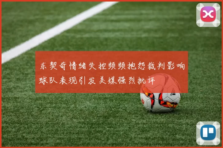 东契奇情绪失控频频抱怨裁判影响球队表现引发美媒强烈批评