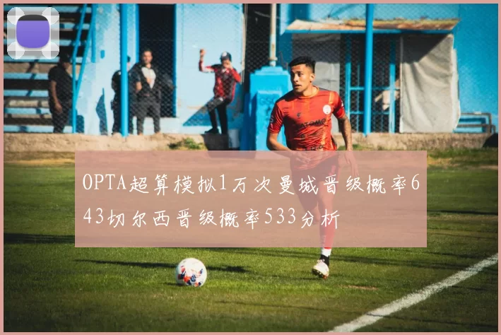 OPTA超算模拟1万次曼城晋级概率643切尔西晋级概率533分析