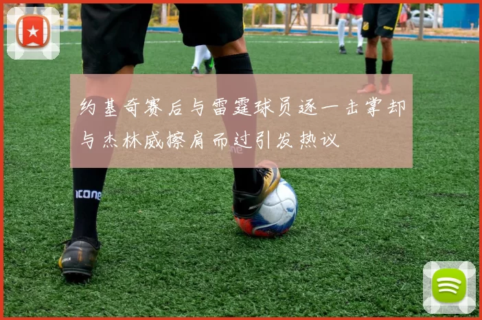 约基奇赛后与雷霆球员逐一击掌却与杰林威擦肩而过引发热议