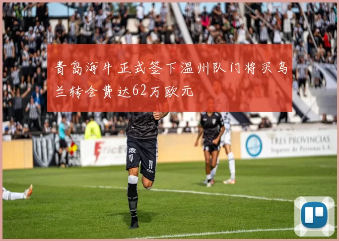 青岛海牛正式签下温州队门将买乌兰转会费达62万欧元