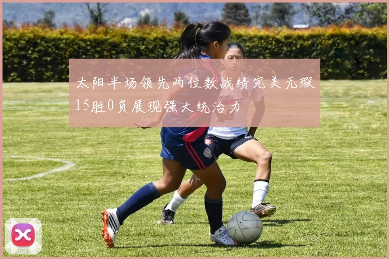 太阳半场领先两位数战绩完美无瑕15胜0负展现强大统治力