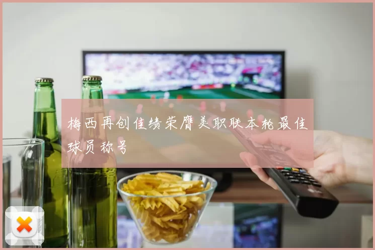 梅西再创佳绩荣膺美职联本轮最佳球员称号