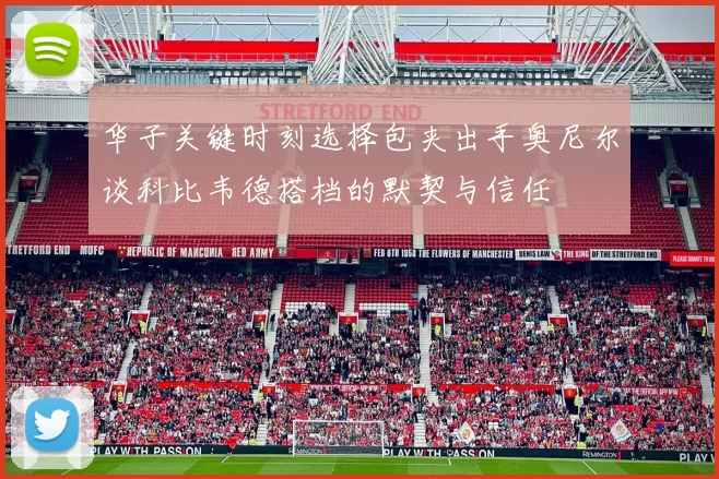 华子关键时刻选择包夹出手奥尼尔谈科比韦德搭档的默契与信任