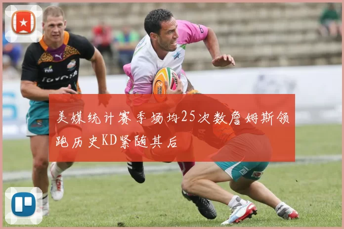 美媒统计赛季场均25次数詹姆斯领跑历史KD紧随其后